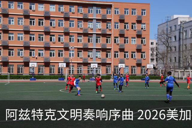 阿兹特克文明奏响序曲 2026美加墨世界杯盛大启幕